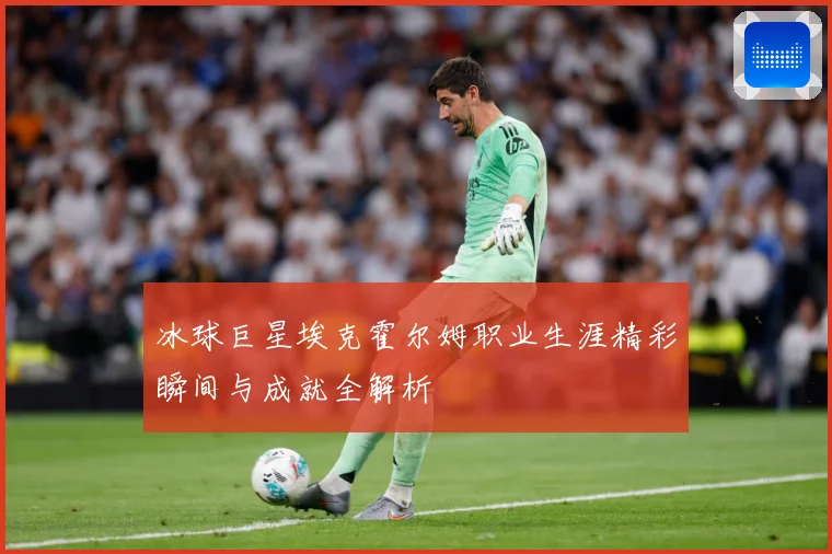 冰球巨星埃克霍尔姆职业生涯精彩瞬间与成就全解析
