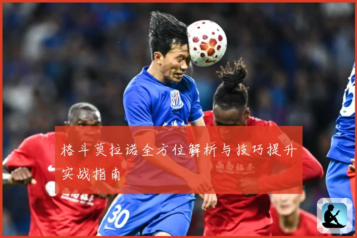 格斗莫拉诺全方位解析与技巧提升实战指南