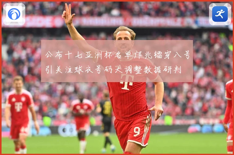 公布十七亚洲杯名单邝兆镭穿八号引关注球衣号码大调整数据研判