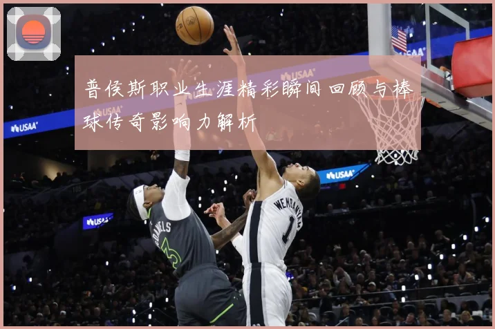 普侯斯职业生涯精彩瞬间回顾与棒球传奇影响力解析