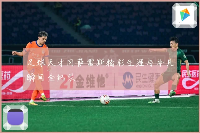 足球天才冈萨雷斯精彩生涯与非凡瞬间全纪录