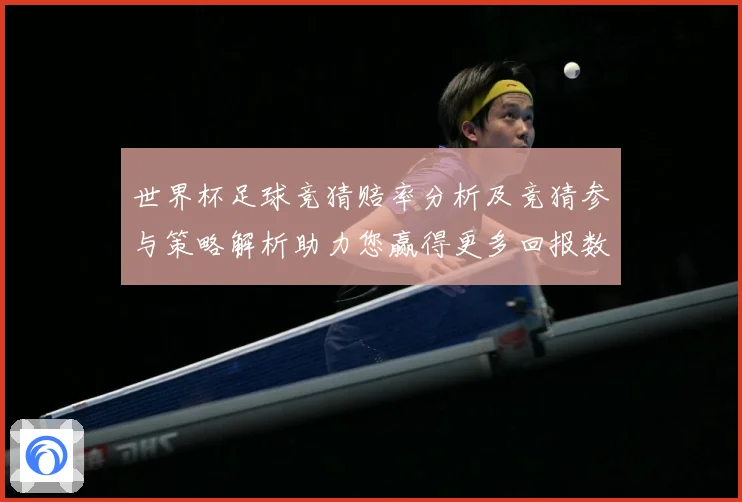 世界杯足球竞猜赔率分析及竞猜参与策略解析助力您赢得更多回报数据研判