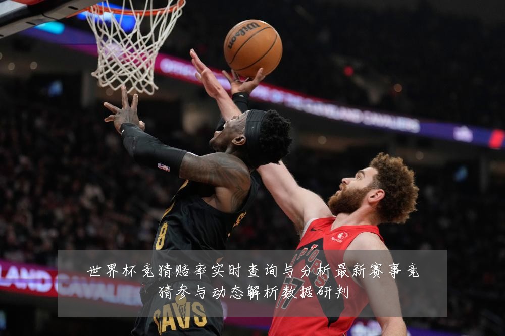 世界杯竞猜赔率实时查询与分析最新赛事竞猜参与动态解析数据研判