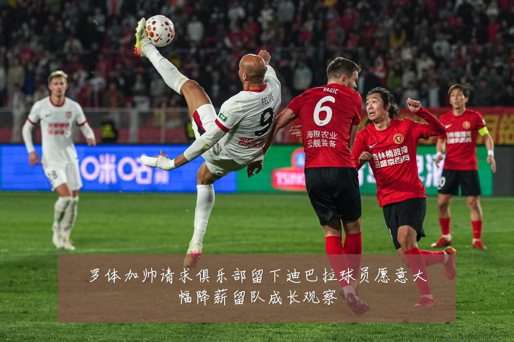 罗体加帅请求俱乐部留下迪巴拉球员愿意大幅降薪留队成长观察
