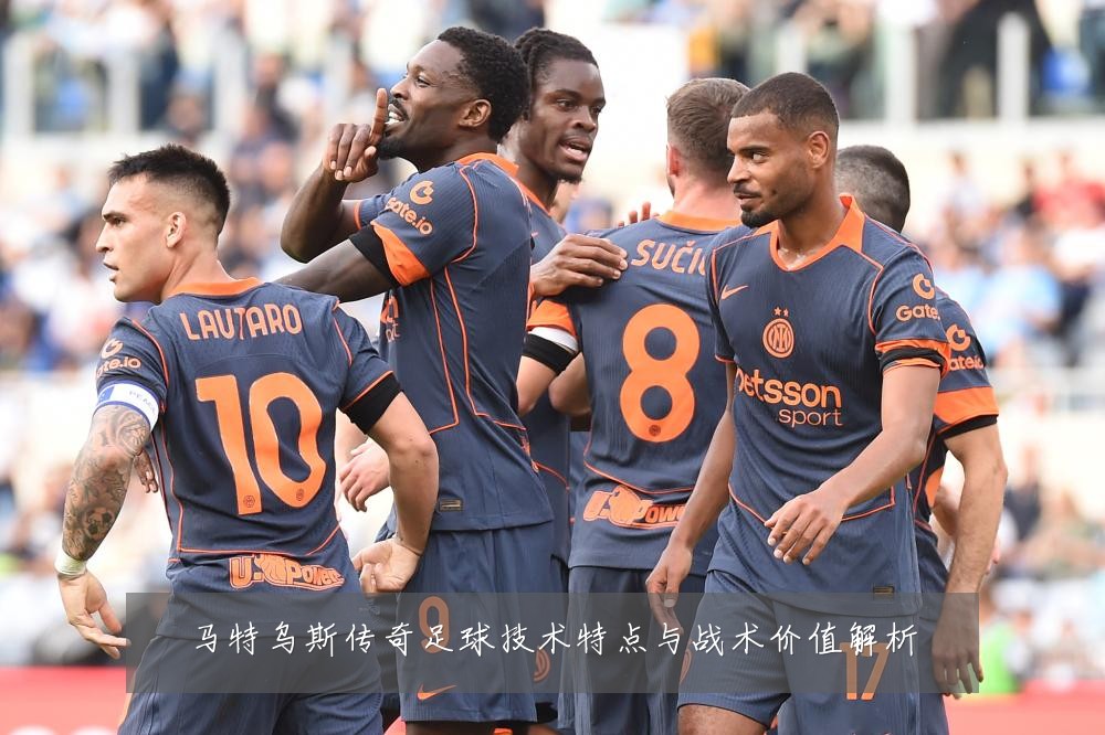 马特乌斯传奇足球技术特点与战术价值解析