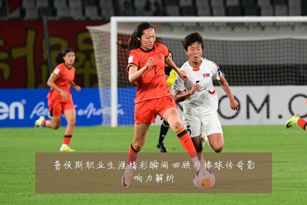 普侯斯职业生涯精彩瞬间回顾与棒球传奇影响力解析