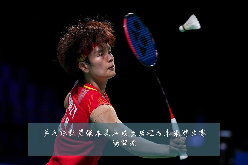 乒乓球新星张本美和成长历程与未来潜力赛场解读