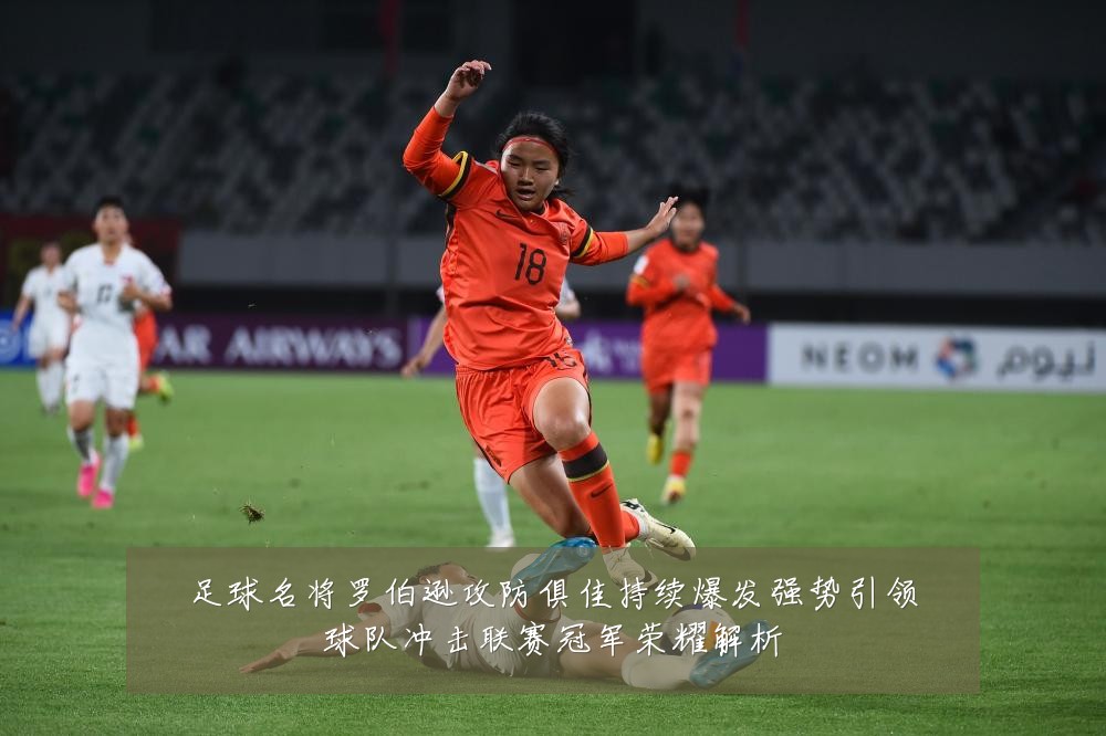 足球名将罗伯逊攻防俱佳持续爆发强势引领球队冲击联赛冠军荣耀解析