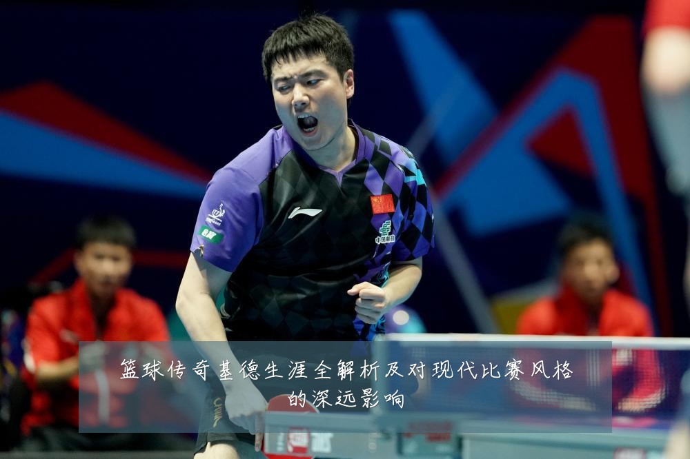 篮球传奇基德生涯全解析及对现代比赛风格的深远影响