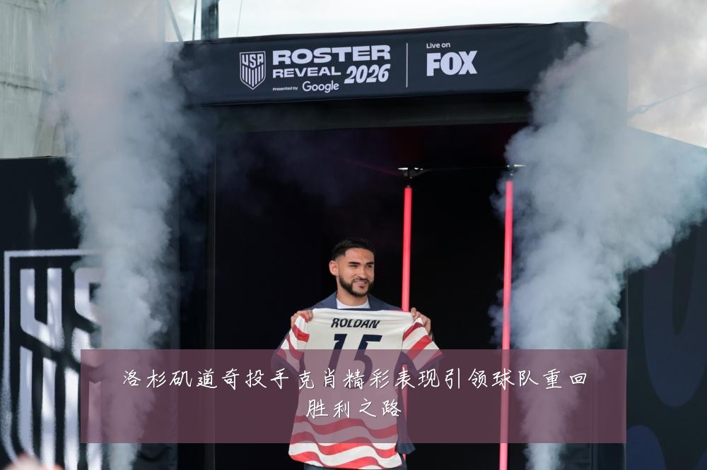 洛杉矶道奇投手克肖精彩表现引领球队重回胜利之路
